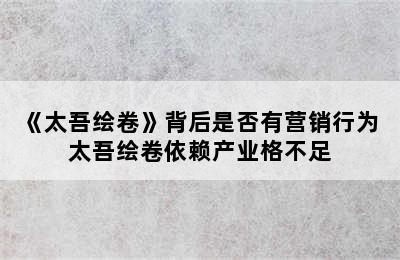 《太吾绘卷》背后是否有营销行为 太吾绘卷依赖产业格不足